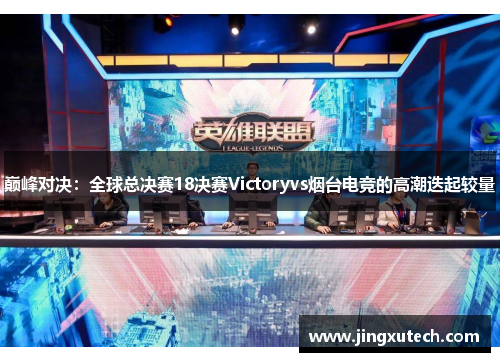 巅峰对决：全球总决赛18决赛Victoryvs烟台电竞的高潮迭起较量