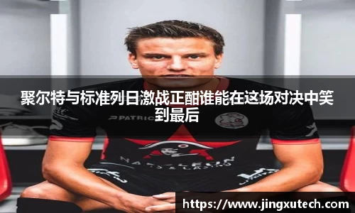 聚尔特与标准列日激战正酣谁能在这场对决中笑到最后